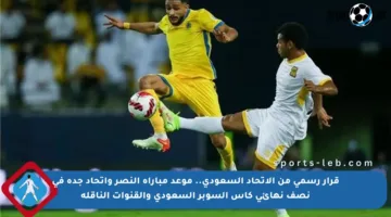 قرار رسمي من الاتحاد السعودي.. موعد مباراة النصر واتحاد جدة في نصف نهائي كأس السوبر السعودي والقنوات الناقلة